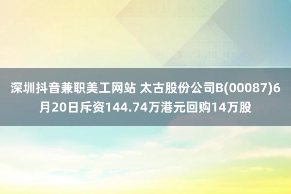 深圳抖音兼职美工网站 太古股份公司B(00087)6月20日斥资144.74万港元回购14万股