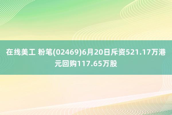 在线美工 粉笔(02469)6月20日斥资521.17万港元回购117.65万股