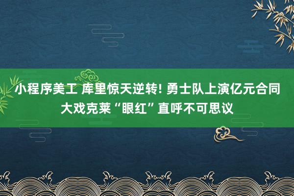 小程序美工 库里惊天逆转! 勇士队上演亿元合同大戏克莱“眼红”直呼不可思议