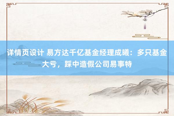 详情页设计 易方达千亿基金经理成曦：多只基金大亏，踩中造假公司易事特