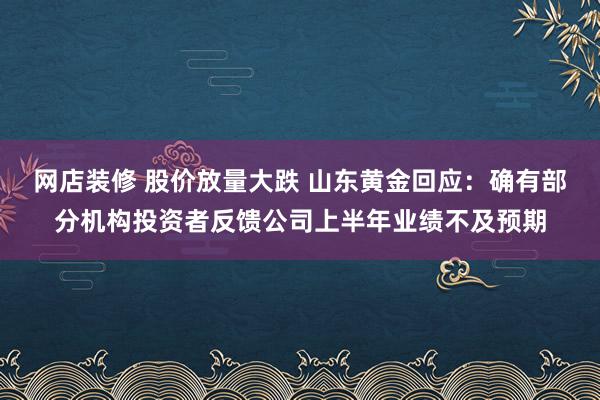 网店装修 股价放量大跌 山东黄金回应：确有部分机构投资者反馈公司上半年业绩不及预期