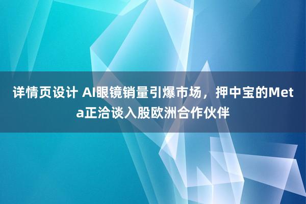 详情页设计 AI眼镜销量引爆市场，押中宝的Meta正洽谈入股欧洲合作伙伴