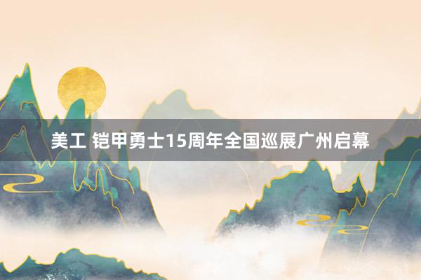 美工 铠甲勇士15周年全国巡展广州启幕